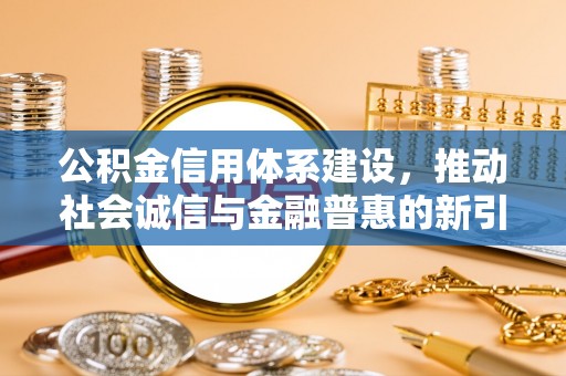 石棉公积金信用体系建设，推动社会诚信与金融普惠的新引擎