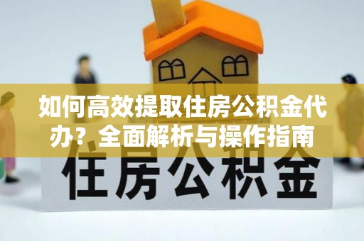 石棉如何高效提取住房公积金代办？全面解析与操作指南