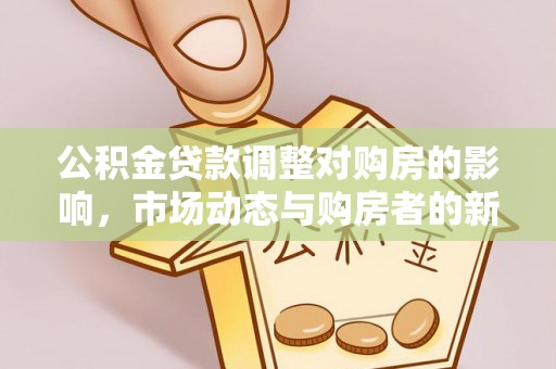 石棉公积金贷款调整对购房的影响，市场动态与购房者的新选择