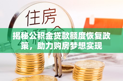 石棉揭秘公积金贷款额度恢复政策，助力购房梦想实现