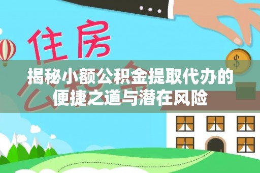 石棉揭秘小额公积金提取代办的便捷之道与潜在风险