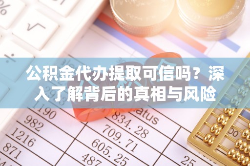 石棉公积金代办提取可信吗？深入了解背后的真相与风险
