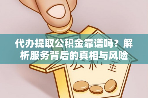 石棉代办提取公积金靠谱吗？解析服务背后的真相与风险
