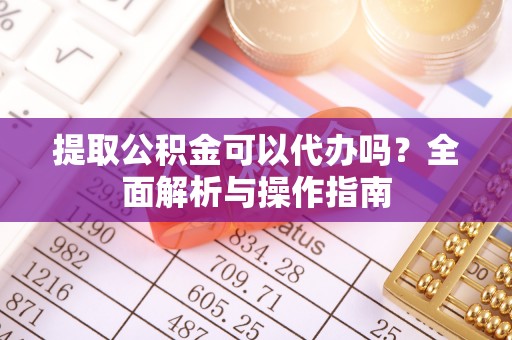 石棉提取公积金可以代办吗？全面解析与操作指南