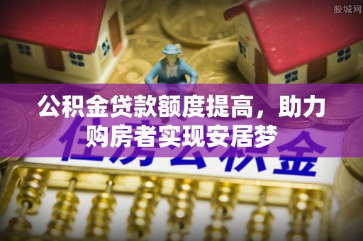 石棉公积金贷款额度提高，助力购房者实现安居梦