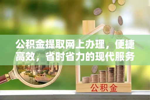 石棉公积金提取网上办理，便捷高效，省时省力的现代服务
