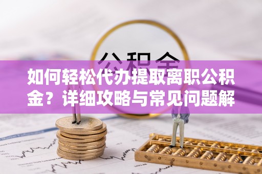 石棉如何轻松代办提取离职公积金？详细攻略与常见问题解析