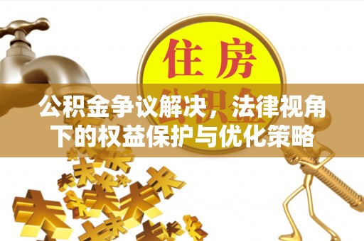 石棉公积金争议解决，法律视角下的权益保护与优化策略