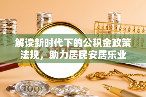 石棉解读新时代下的公积金政策法规，助力居民安居乐业