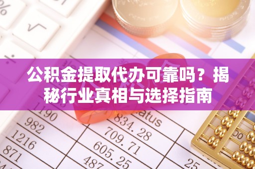 石棉公积金提取代办可靠吗？揭秘行业真相与选择指南