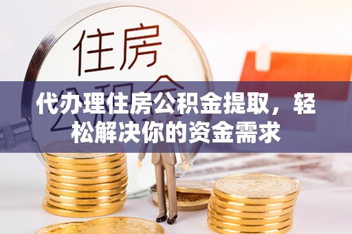 石棉代办理住房公积金提取，轻松解决你的资金需求