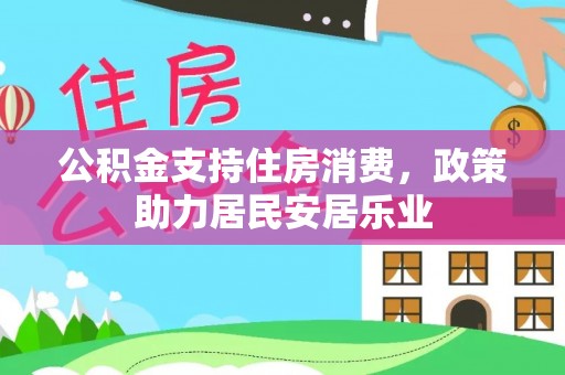 石棉公积金支持住房消费，政策助力居民安居乐业