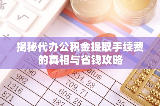 石棉揭秘代办公积金提取手续费的真相与省钱攻略