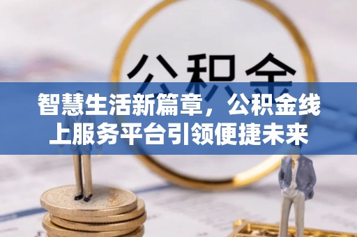 石棉智慧生活新篇章，公积金线上服务平台引领便捷未来