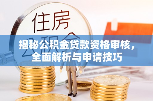 石棉揭秘公积金贷款资格审核，全面解析与申请技巧