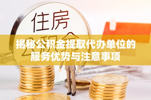 石棉揭秘公积金提取代办单位的服务优势与注意事项