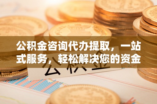 石棉公积金咨询代办提取，一站式服务，轻松解决您的资金需求