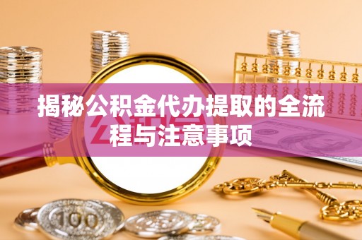 石棉揭秘公积金代办提取的全流程与注意事项