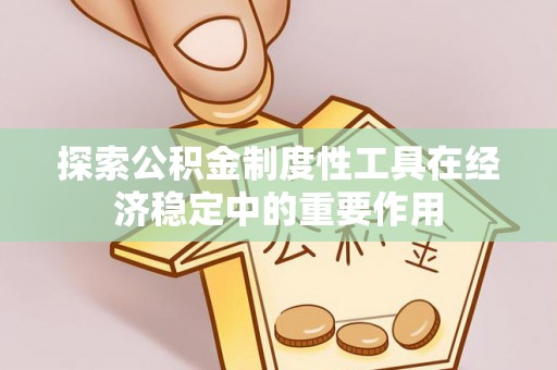 石棉探索公积金制度性工具在经济稳定中的重要作用
