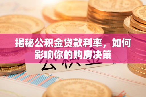 石棉揭秘公积金贷款利率，如何影响你的购房决策
