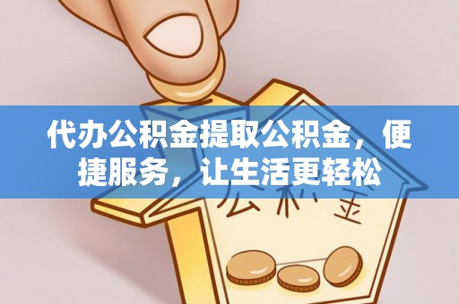 石棉代办公积金提取公积金，便捷服务，让生活更轻松