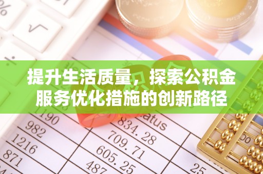 石棉提升生活质量，探索公积金服务优化措施的创新路径