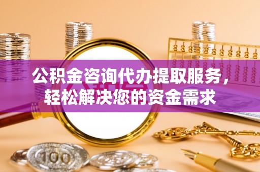 石棉公积金咨询代办提取服务，轻松解决您的资金需求