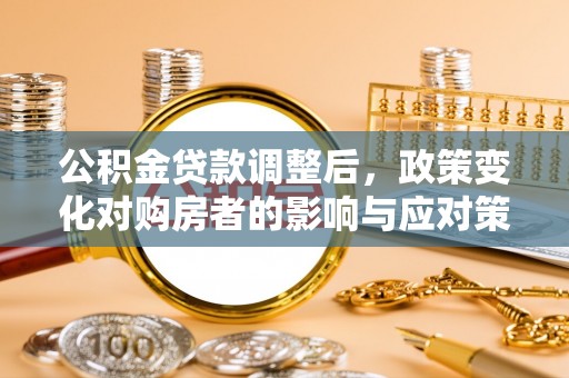 石棉公积金贷款调整后，政策变化对购房者的影响与应对策略