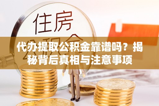 石棉代办提取公积金靠谱吗？揭秘背后真相与注意事项
