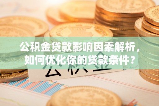 石棉公积金贷款影响因素解析，如何优化你的贷款条件？