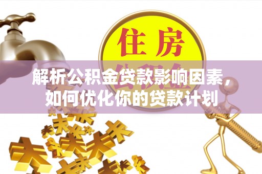 石棉解析公积金贷款影响因素，如何优化你的贷款计划