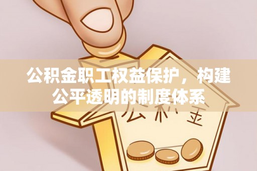 石棉公积金职工权益保护，构建公平透明的制度体系