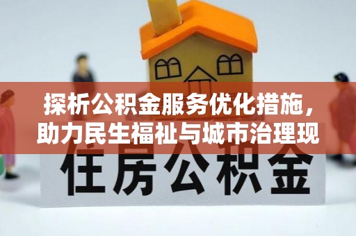 石棉探析公积金服务优化措施，助力民生福祉与城市治理现代化