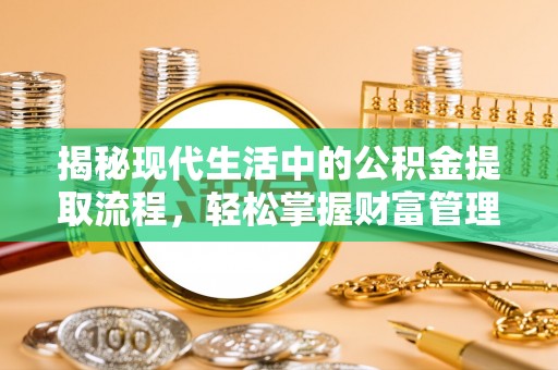 石棉揭秘现代生活中的公积金提取流程，轻松掌握财富管理新技能