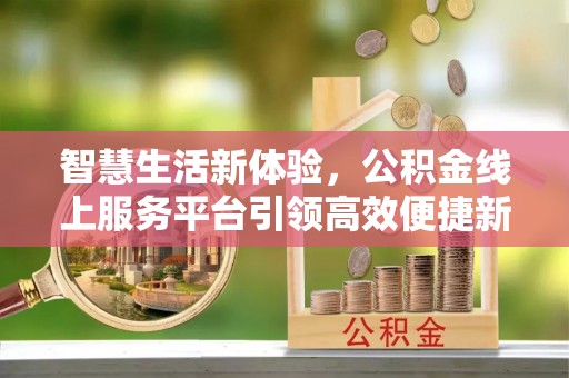 石棉智慧生活新体验，公积金线上服务平台引领高效便捷新时代