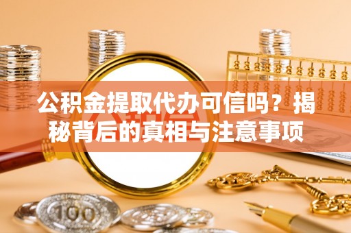 石棉公积金提取代办可信吗？揭秘背后的真相与注意事项