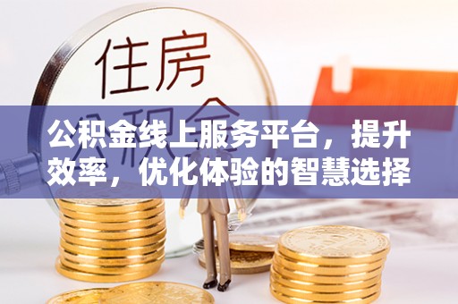 石棉公积金线上服务平台，提升效率，优化体验的智慧选择