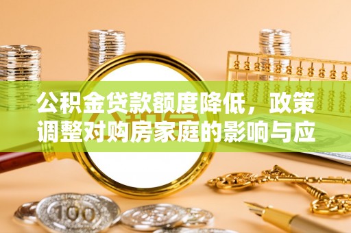 石棉公积金贷款额度降低，政策调整对购房家庭的影响与应对策略