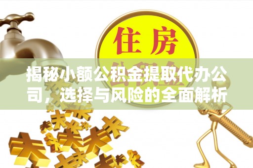 石棉揭秘小额公积金提取代办公司，选择与风险的全面解析