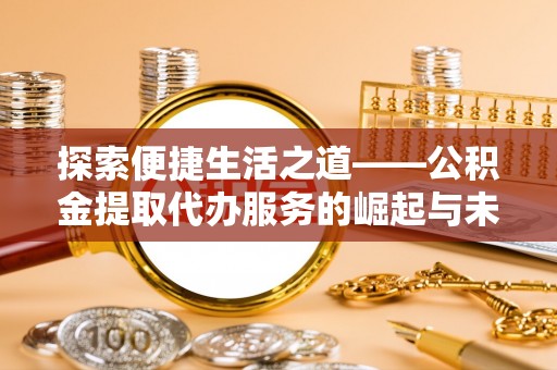 石棉探索便捷生活之道——公积金提取代办服务的崛起与未来