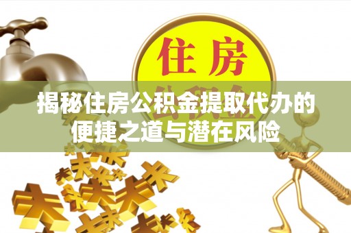 石棉揭秘住房公积金提取代办的便捷之道与潜在风险