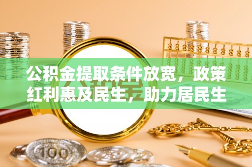 石棉公积金提取条件放宽，政策红利惠及民生，助力居民生活质量提升