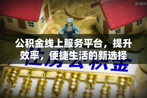 石棉公积金线上服务平台，提升效率，便捷生活的新选择