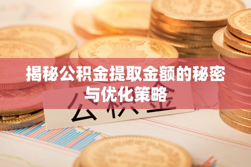 石棉揭秘公积金提取金额的秘密与优化策略