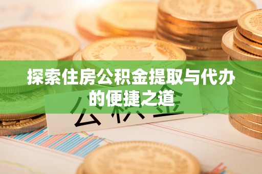 石棉探索住房公积金提取与代办的便捷之道