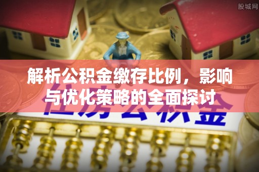 石棉解析公积金缴存比例，影响与优化策略的全面探讨