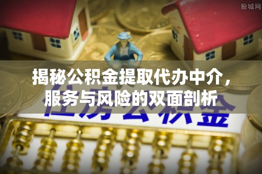 石棉揭秘公积金提取代办中介，服务与风险的双面剖析