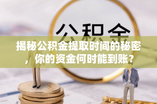 石棉揭秘公积金提取时间的秘密，你的资金何时能到账？