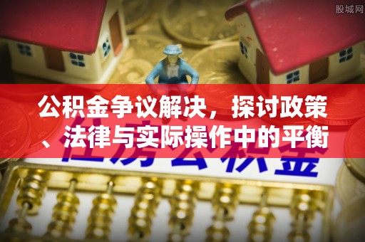 石棉公积金争议解决，探讨政策、法律与实际操作中的平衡之道