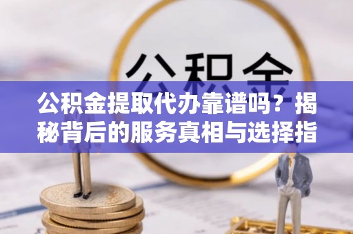 石棉公积金提取代办靠谱吗？揭秘背后的服务真相与选择指南
